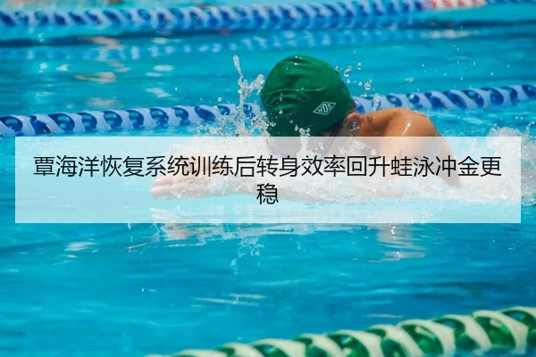 覃海洋恢复系统训练后转身效率回升蛙泳冲金更稳